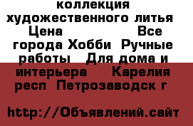 коллекция художественного литья › Цена ­ 1 200 000 - Все города Хобби. Ручные работы » Для дома и интерьера   . Карелия респ.,Петрозаводск г.